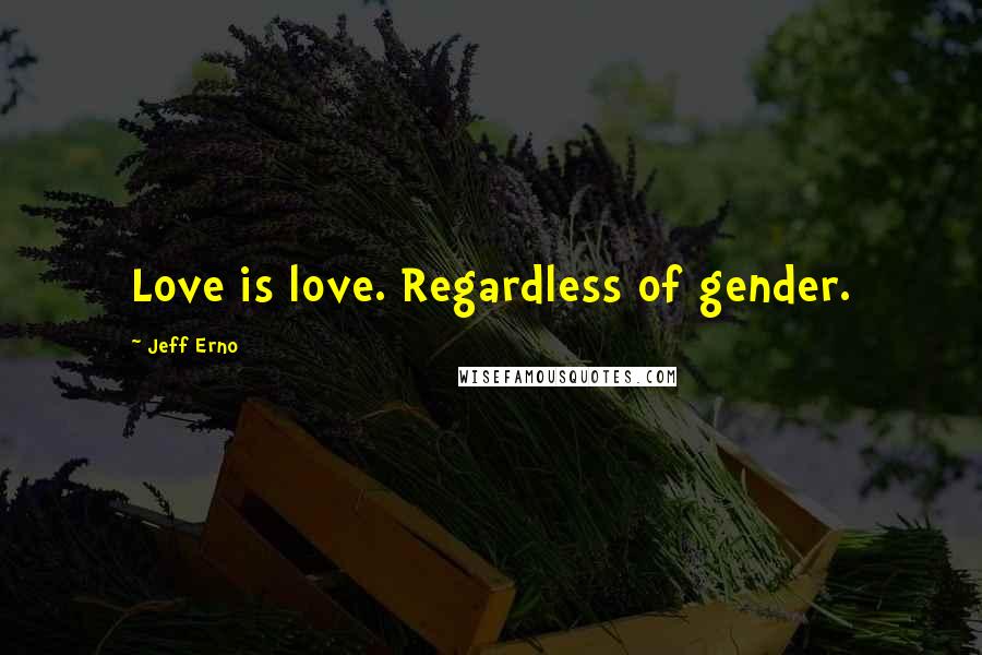 Jeff Erno Quotes: Love is love. Regardless of gender.