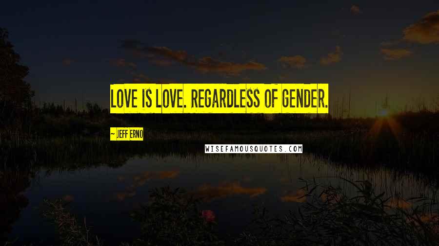 Jeff Erno Quotes: Love is love. Regardless of gender.