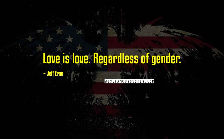 Jeff Erno Quotes: Love is love. Regardless of gender.