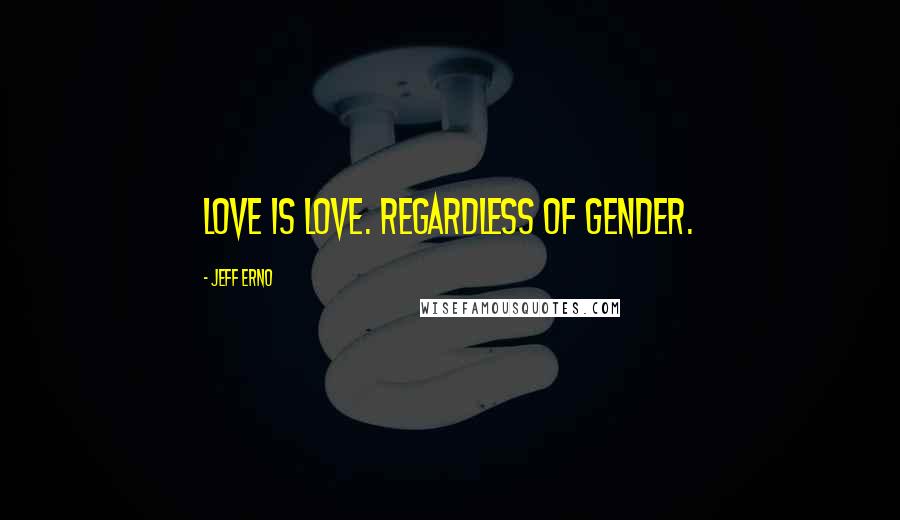 Jeff Erno Quotes: Love is love. Regardless of gender.