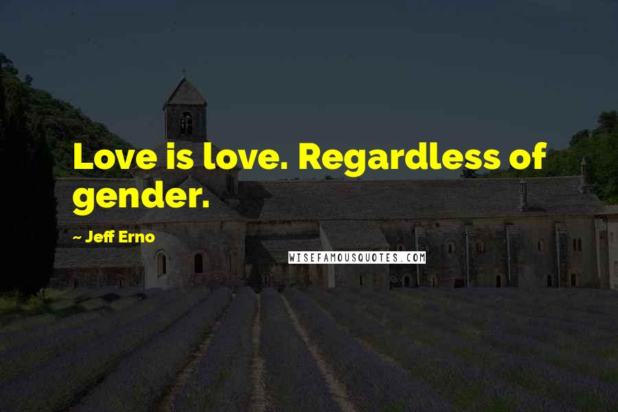 Jeff Erno Quotes: Love is love. Regardless of gender.