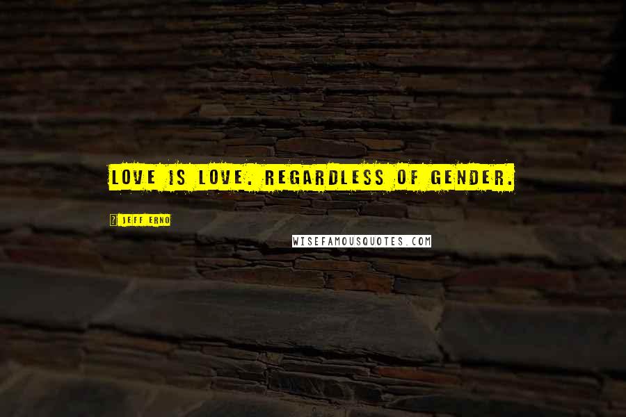 Jeff Erno Quotes: Love is love. Regardless of gender.