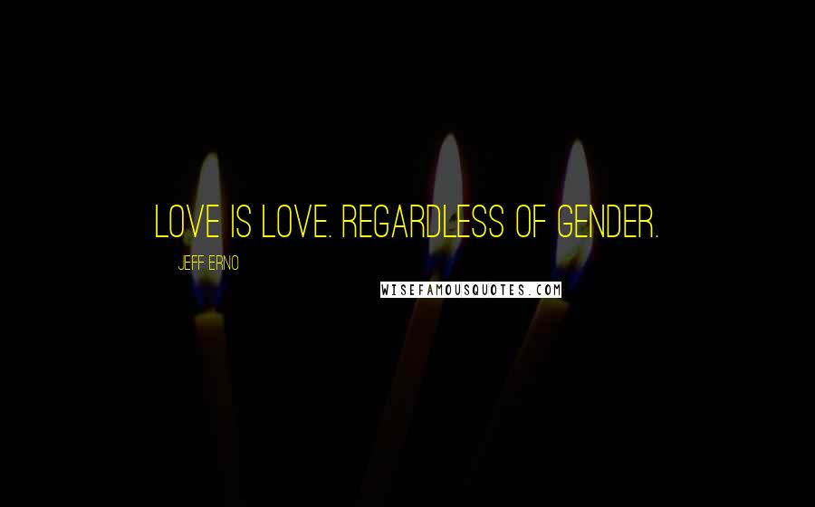Jeff Erno Quotes: Love is love. Regardless of gender.