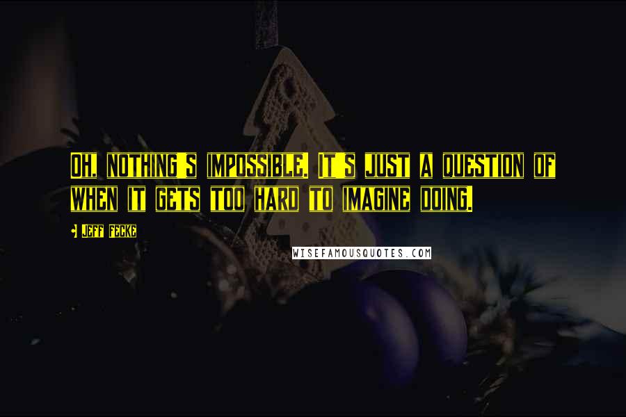 Jeff Fecke Quotes: Oh, nothing's impossible. It's just a question of when it gets too hard to imagine doing.