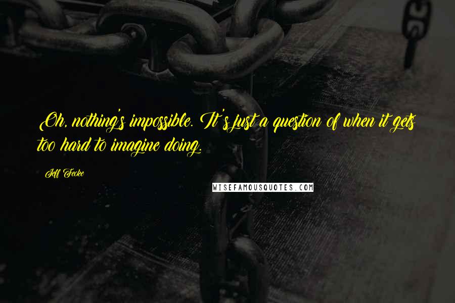 Jeff Fecke Quotes: Oh, nothing's impossible. It's just a question of when it gets too hard to imagine doing.