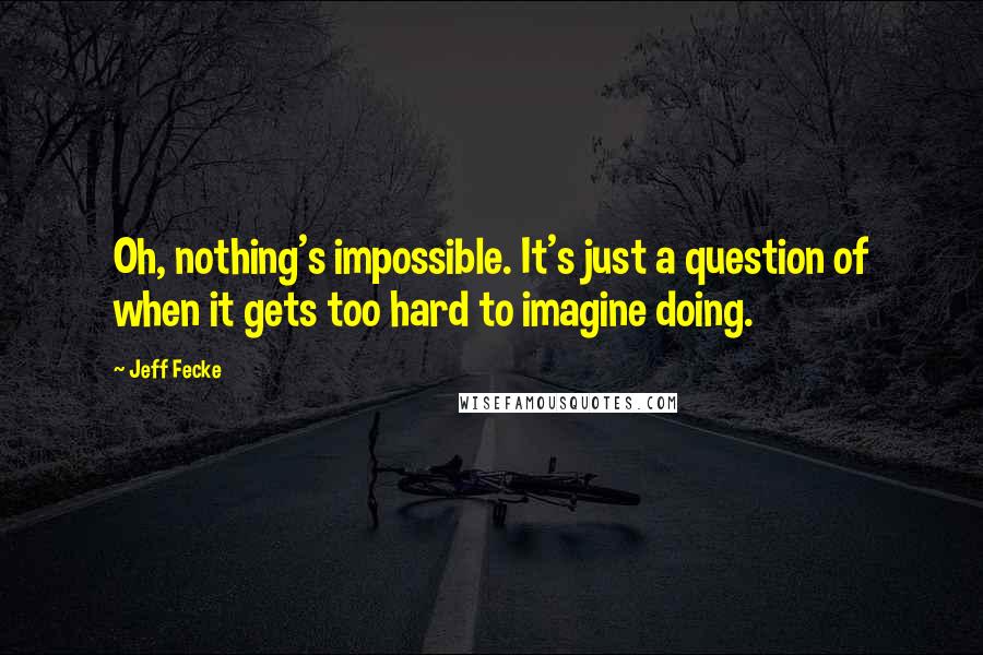 Jeff Fecke Quotes: Oh, nothing's impossible. It's just a question of when it gets too hard to imagine doing.