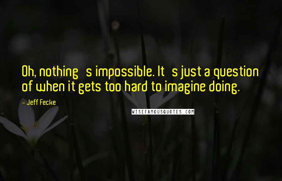 Jeff Fecke Quotes: Oh, nothing's impossible. It's just a question of when it gets too hard to imagine doing.