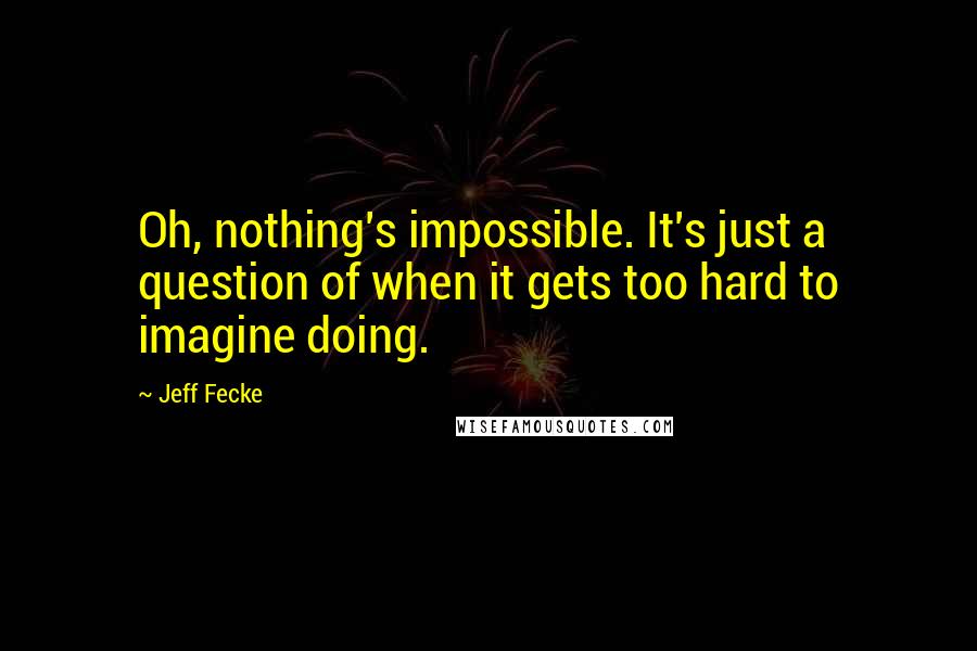 Jeff Fecke Quotes: Oh, nothing's impossible. It's just a question of when it gets too hard to imagine doing.