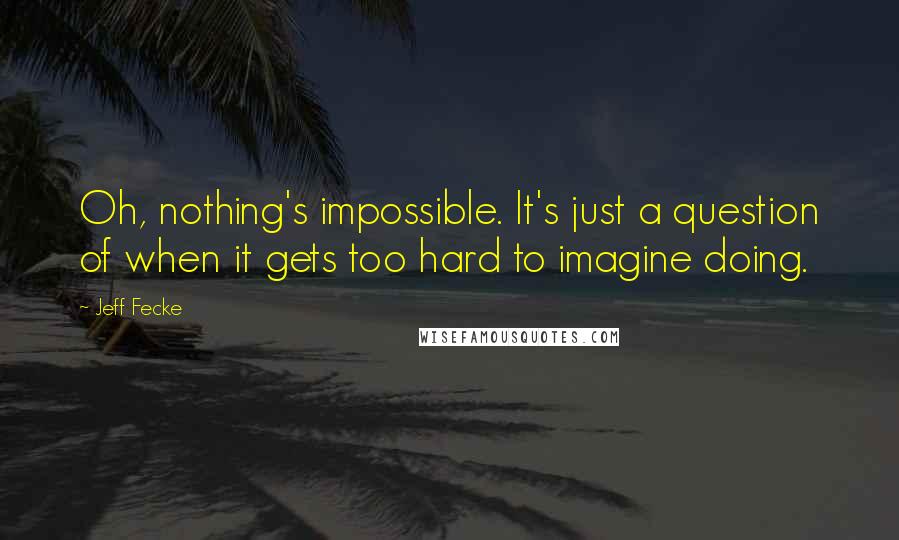 Jeff Fecke Quotes: Oh, nothing's impossible. It's just a question of when it gets too hard to imagine doing.