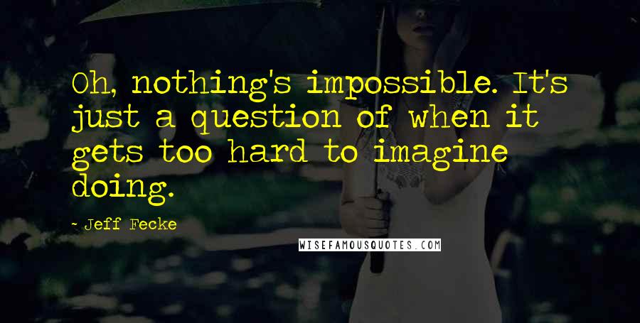 Jeff Fecke Quotes: Oh, nothing's impossible. It's just a question of when it gets too hard to imagine doing.