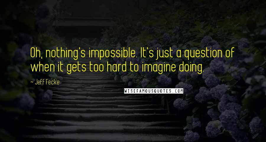 Jeff Fecke Quotes: Oh, nothing's impossible. It's just a question of when it gets too hard to imagine doing.