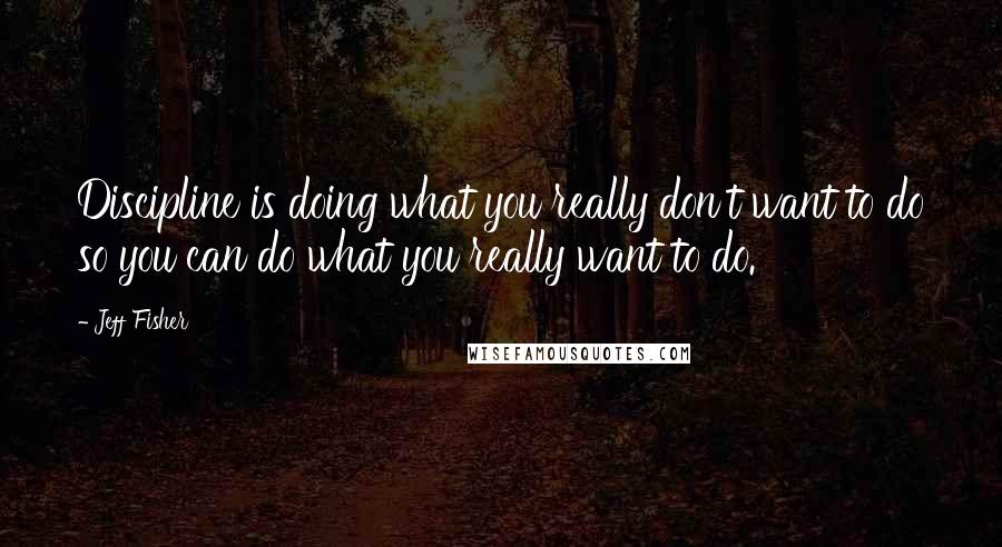 Jeff Fisher Quotes: Discipline is doing what you really don't want to do so you can do what you really want to do.
