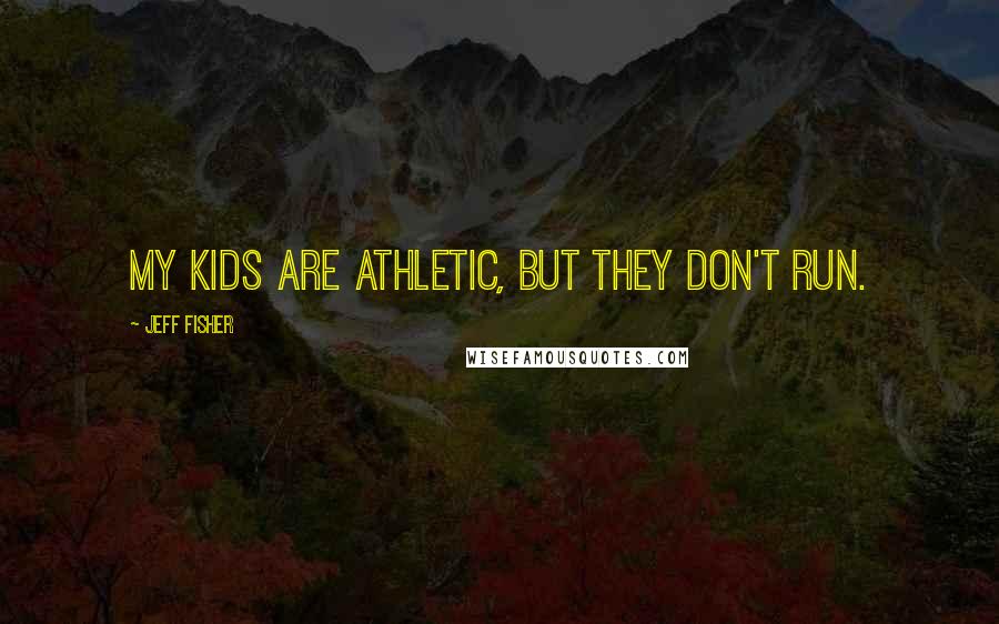 Jeff Fisher Quotes: My kids are athletic, but they don't run.