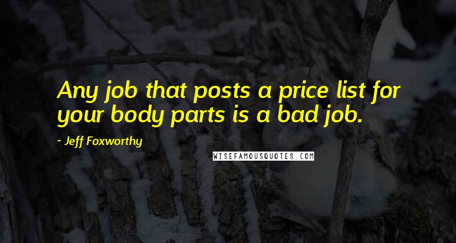 Jeff Foxworthy Quotes: Any job that posts a price list for your body parts is a bad job.