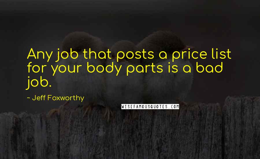 Jeff Foxworthy Quotes: Any job that posts a price list for your body parts is a bad job.