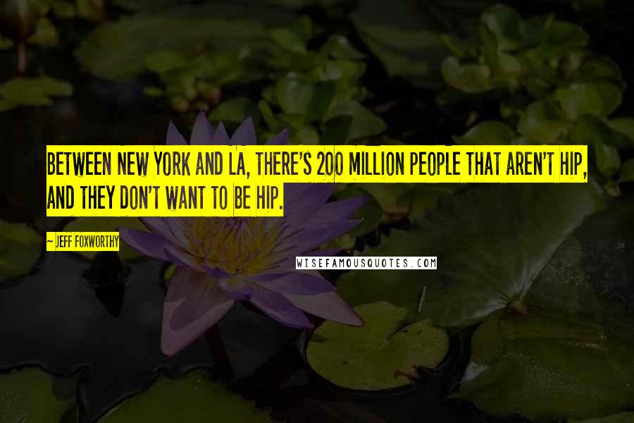 Jeff Foxworthy Quotes: Between New York and LA, there's 200 million people that aren't hip, and they don't want to be hip.