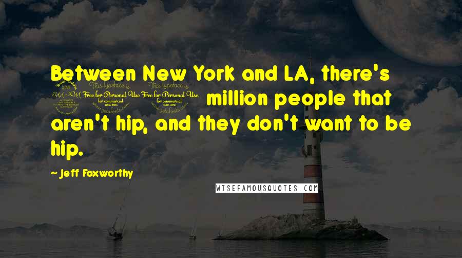 Jeff Foxworthy Quotes: Between New York and LA, there's 200 million people that aren't hip, and they don't want to be hip.
