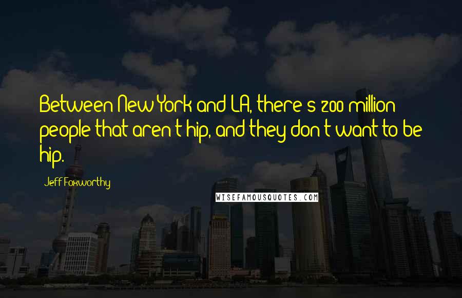 Jeff Foxworthy Quotes: Between New York and LA, there's 200 million people that aren't hip, and they don't want to be hip.