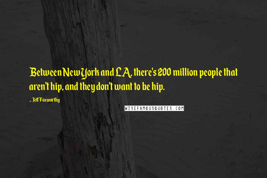 Jeff Foxworthy Quotes: Between New York and LA, there's 200 million people that aren't hip, and they don't want to be hip.