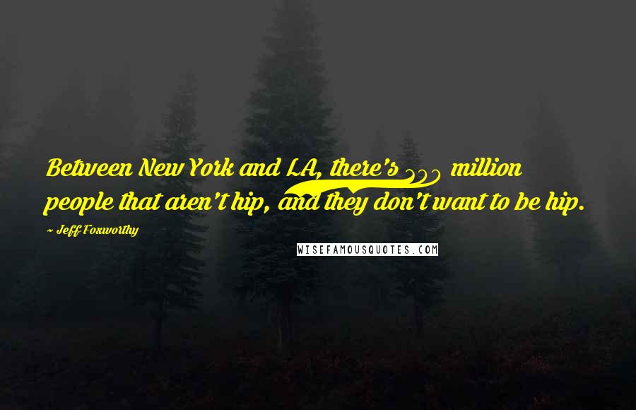 Jeff Foxworthy Quotes: Between New York and LA, there's 200 million people that aren't hip, and they don't want to be hip.