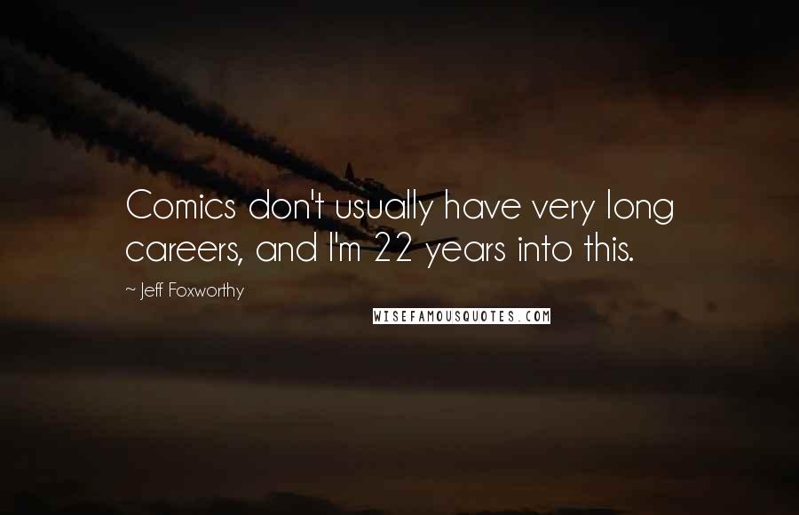 Jeff Foxworthy Quotes: Comics don't usually have very long careers, and I'm 22 years into this.