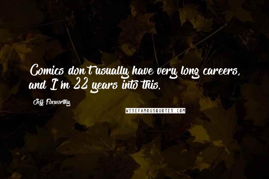 Jeff Foxworthy Quotes: Comics don't usually have very long careers, and I'm 22 years into this.