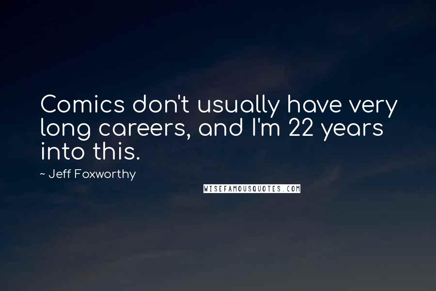Jeff Foxworthy Quotes: Comics don't usually have very long careers, and I'm 22 years into this.