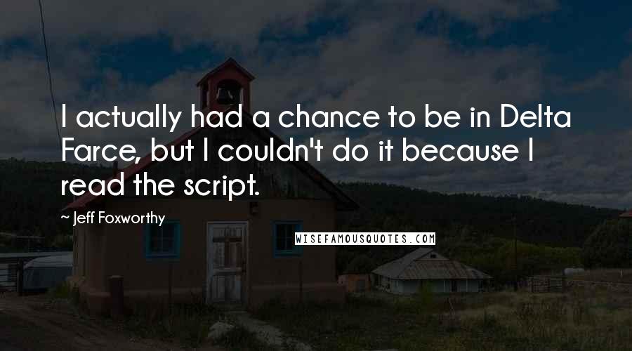 Jeff Foxworthy Quotes: I actually had a chance to be in Delta Farce, but I couldn't do it because I read the script.