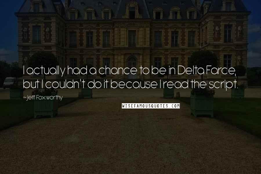 Jeff Foxworthy Quotes: I actually had a chance to be in Delta Farce, but I couldn't do it because I read the script.