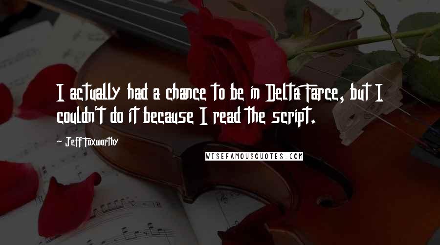 Jeff Foxworthy Quotes: I actually had a chance to be in Delta Farce, but I couldn't do it because I read the script.