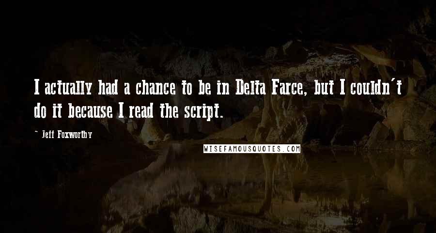 Jeff Foxworthy Quotes: I actually had a chance to be in Delta Farce, but I couldn't do it because I read the script.