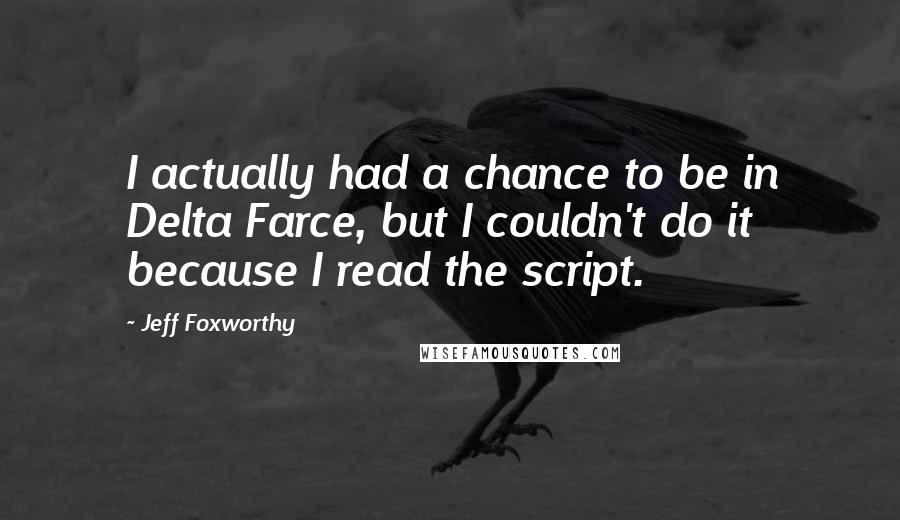 Jeff Foxworthy Quotes: I actually had a chance to be in Delta Farce, but I couldn't do it because I read the script.