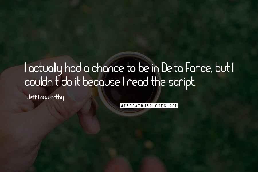 Jeff Foxworthy Quotes: I actually had a chance to be in Delta Farce, but I couldn't do it because I read the script.