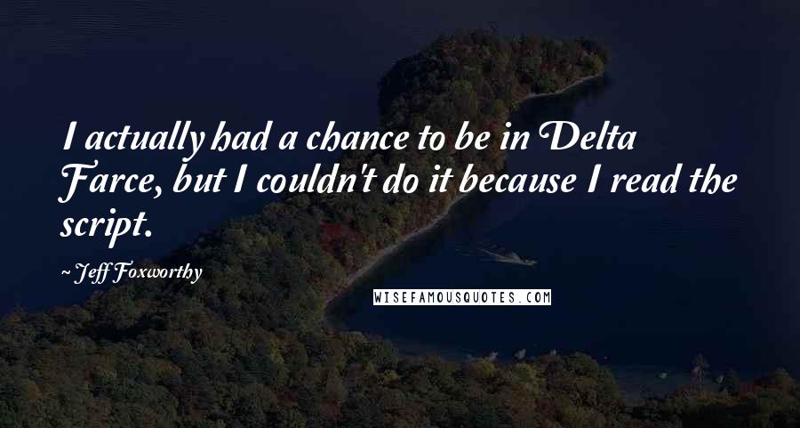 Jeff Foxworthy Quotes: I actually had a chance to be in Delta Farce, but I couldn't do it because I read the script.