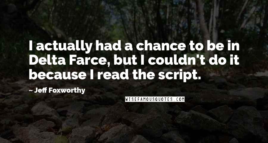 Jeff Foxworthy Quotes: I actually had a chance to be in Delta Farce, but I couldn't do it because I read the script.