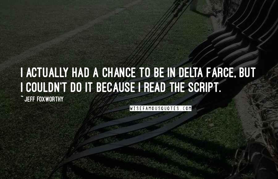 Jeff Foxworthy Quotes: I actually had a chance to be in Delta Farce, but I couldn't do it because I read the script.