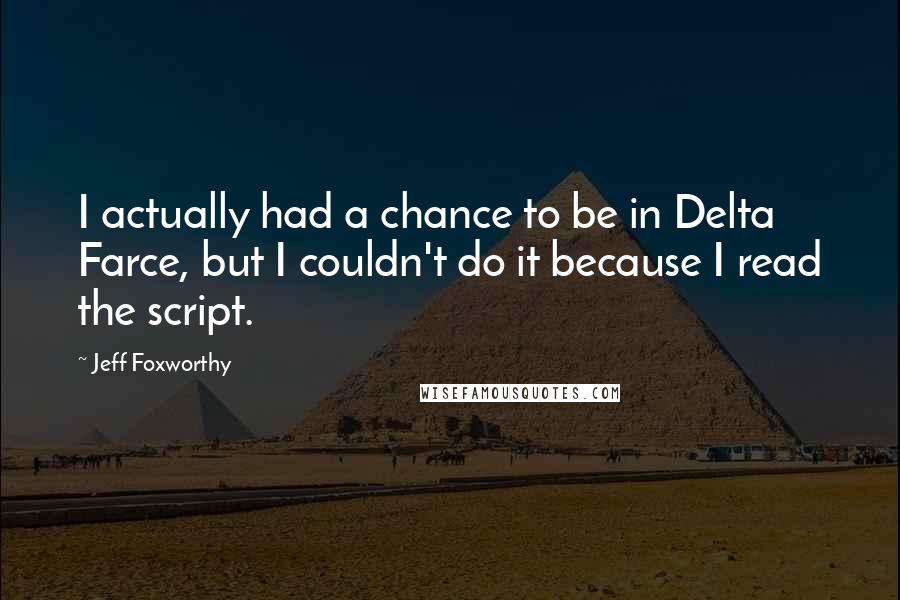 Jeff Foxworthy Quotes: I actually had a chance to be in Delta Farce, but I couldn't do it because I read the script.