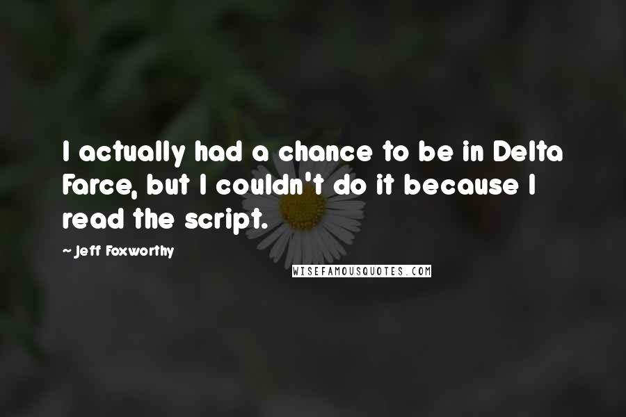 Jeff Foxworthy Quotes: I actually had a chance to be in Delta Farce, but I couldn't do it because I read the script.