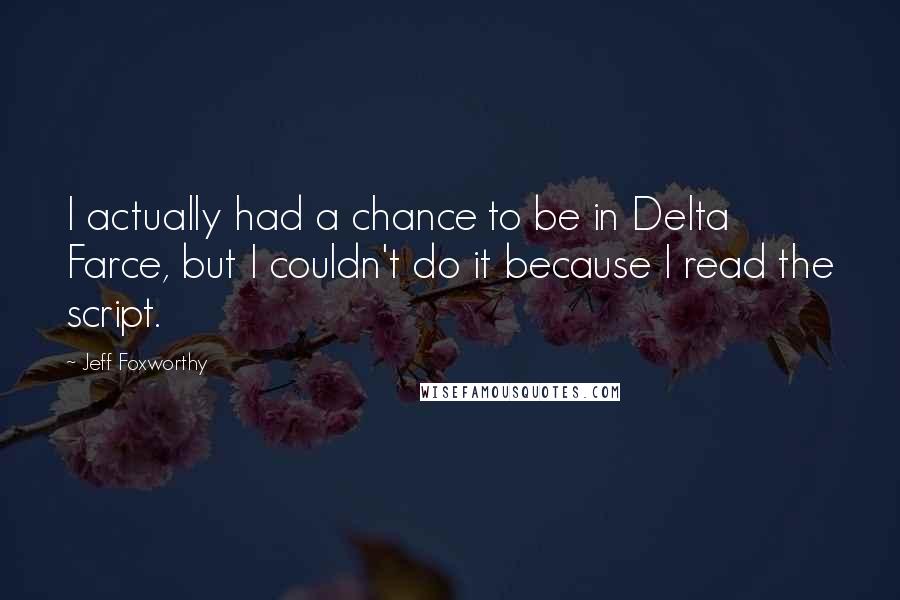 Jeff Foxworthy Quotes: I actually had a chance to be in Delta Farce, but I couldn't do it because I read the script.