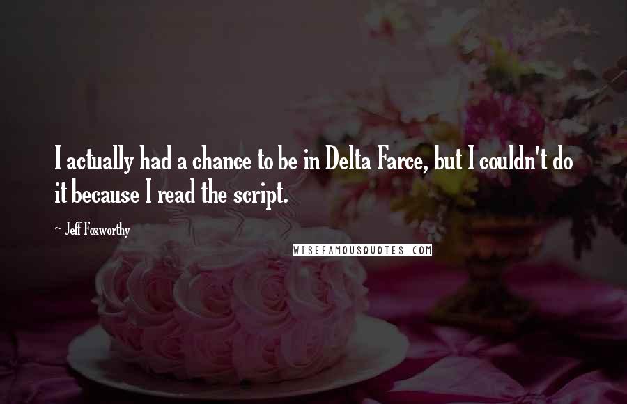 Jeff Foxworthy Quotes: I actually had a chance to be in Delta Farce, but I couldn't do it because I read the script.