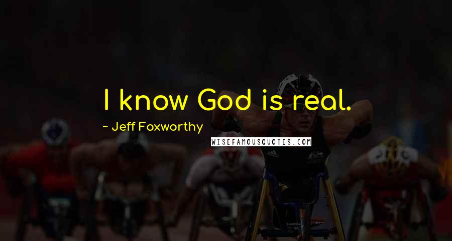 Jeff Foxworthy Quotes: I know God is real.