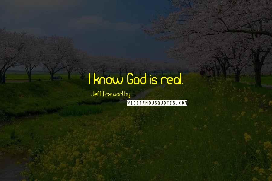 Jeff Foxworthy Quotes: I know God is real.