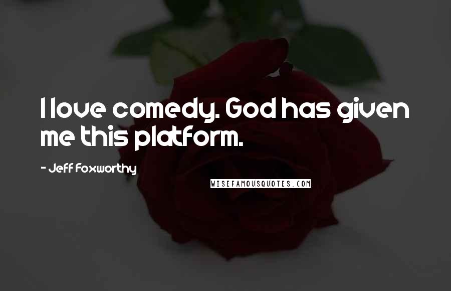 Jeff Foxworthy Quotes: I love comedy. God has given me this platform.