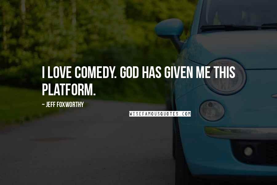 Jeff Foxworthy Quotes: I love comedy. God has given me this platform.