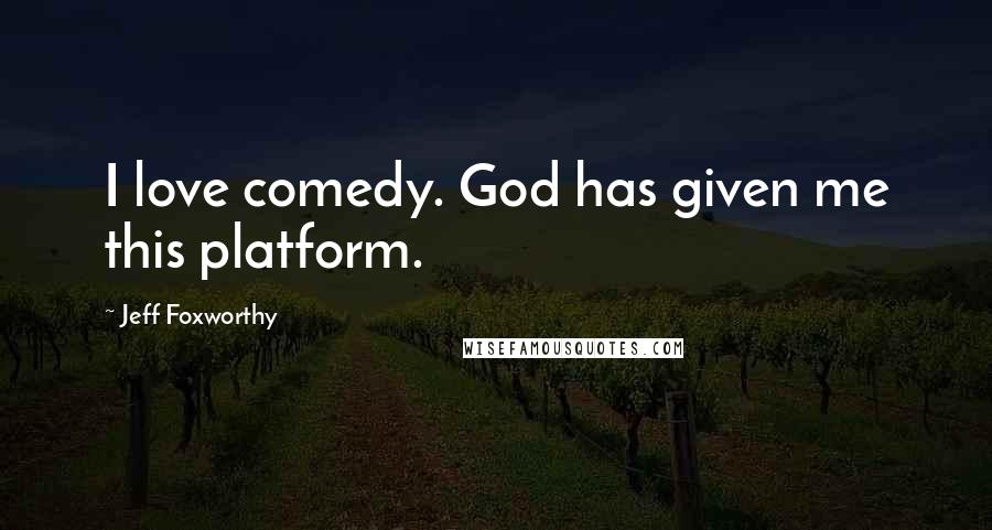 Jeff Foxworthy Quotes: I love comedy. God has given me this platform.