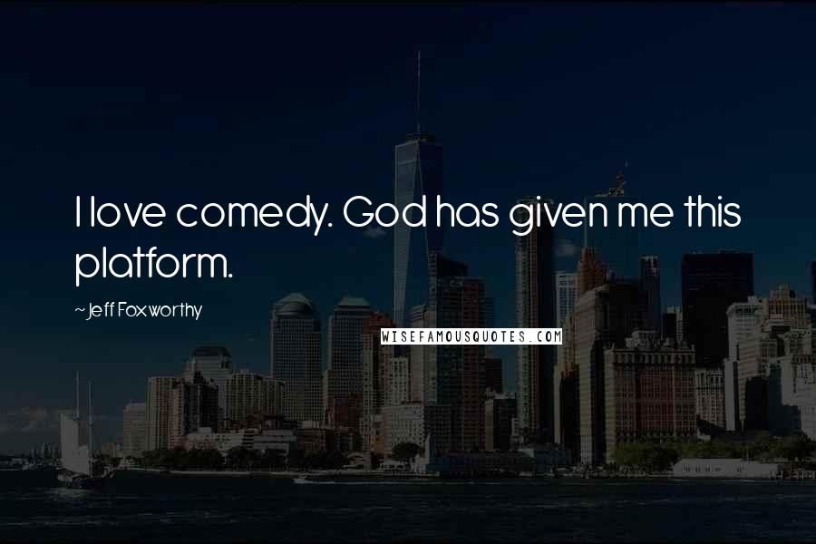 Jeff Foxworthy Quotes: I love comedy. God has given me this platform.