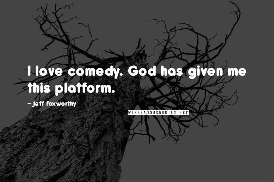 Jeff Foxworthy Quotes: I love comedy. God has given me this platform.