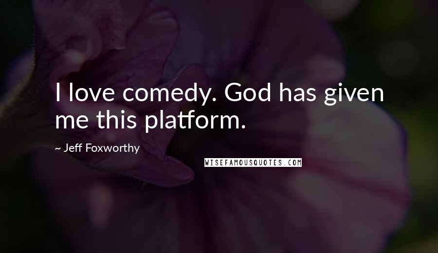 Jeff Foxworthy Quotes: I love comedy. God has given me this platform.