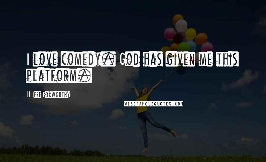 Jeff Foxworthy Quotes: I love comedy. God has given me this platform.