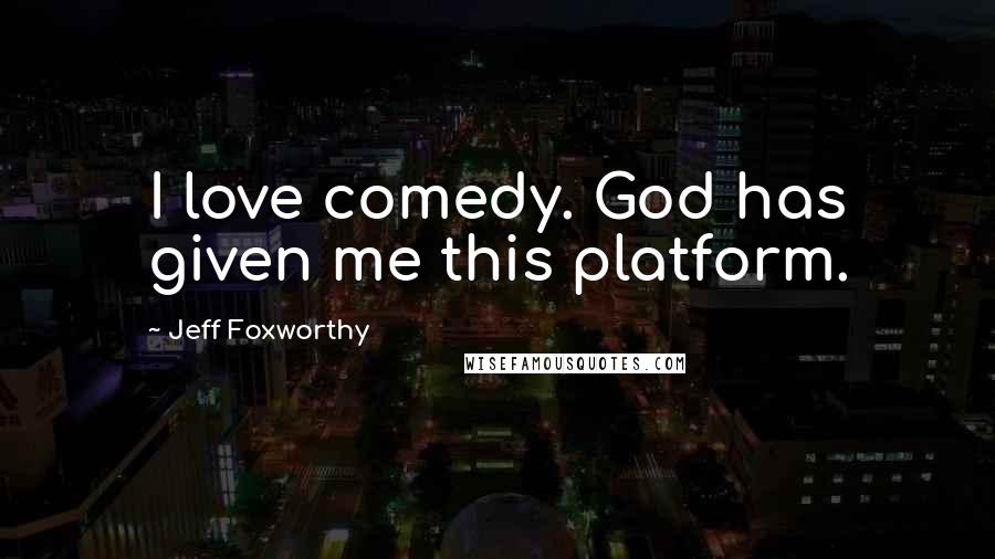 Jeff Foxworthy Quotes: I love comedy. God has given me this platform.